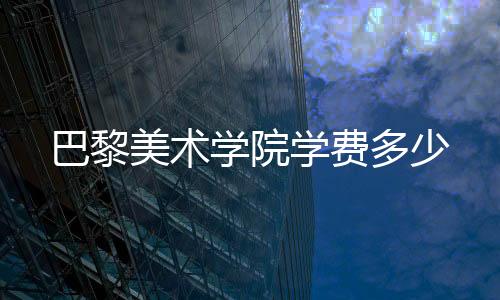 巴黎美术学院学费多少